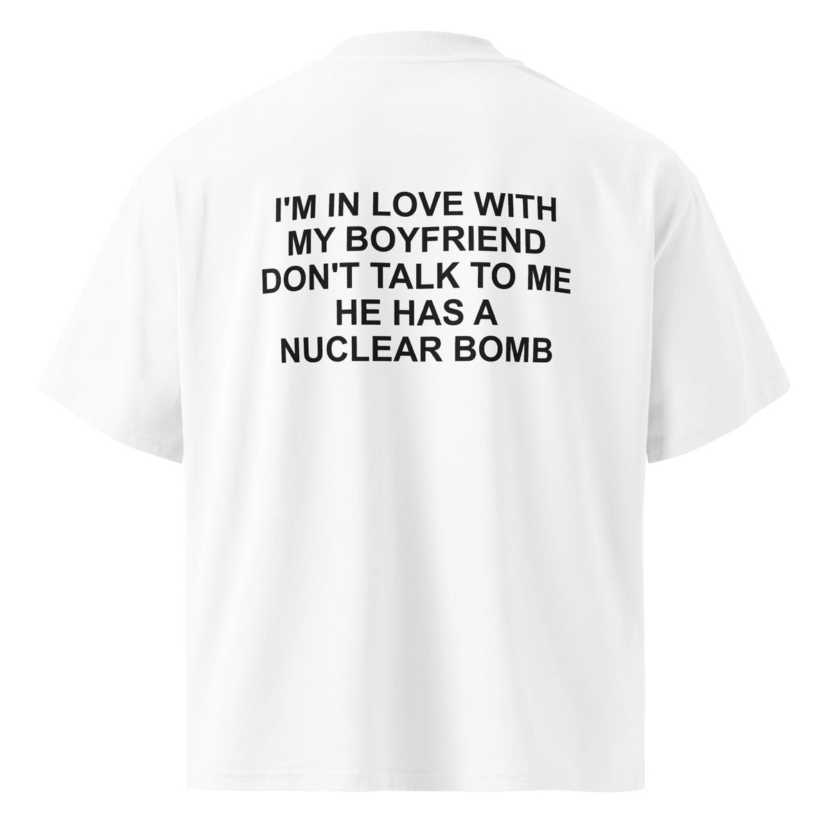 I'M IN LOVE WITH MY BOYFRIEND DON'T TALK TO ME HE HAS A NUCLEAR BOMB oversized t-shirt – white back view | So True