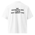 MY DAUGHTER AND I TALK SHIT ABOUT YOU oversized t-shirt – white back view | So True
