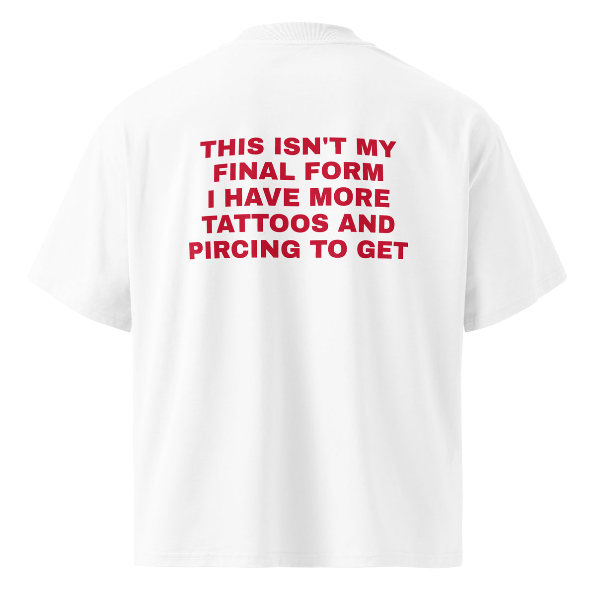 THIS ISN'T MY FINAL FORM I HAVE MORE TATTOOS AND PIRCING TO GET oversized t-shirt – white back view | So True