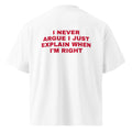 I NEVER ARGUE I JUST EXPLAIN WHEN I'M RIGHT oversized t-shirt – white back view | So True