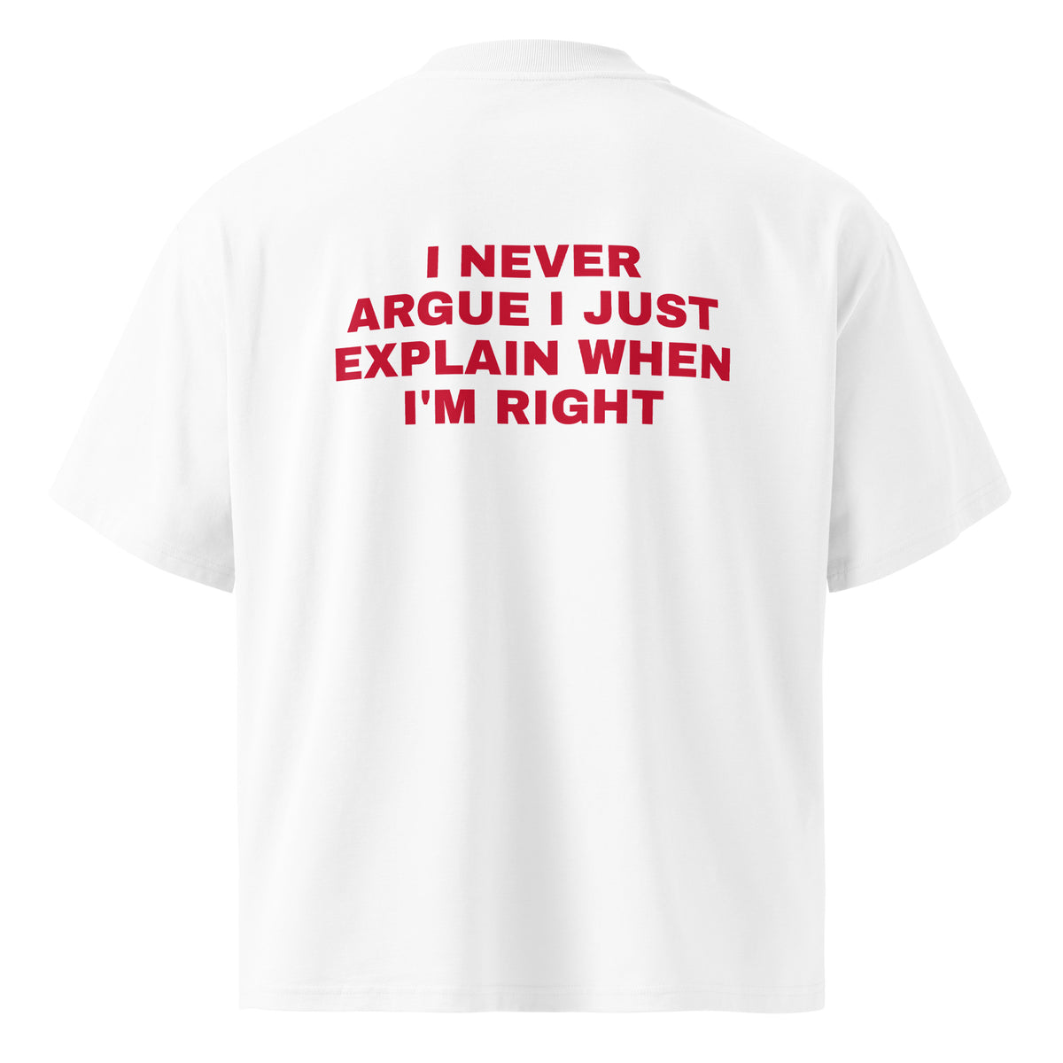 I NEVER ARGUE I JUST EXPLAIN WHEN I'M RIGHT oversized t-shirt – white back view | So True