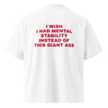 I WISH I HAD MENTAL STABILITY INSTEAD OF THIS GIANT ASS oversized t-shirt – white back view | So True