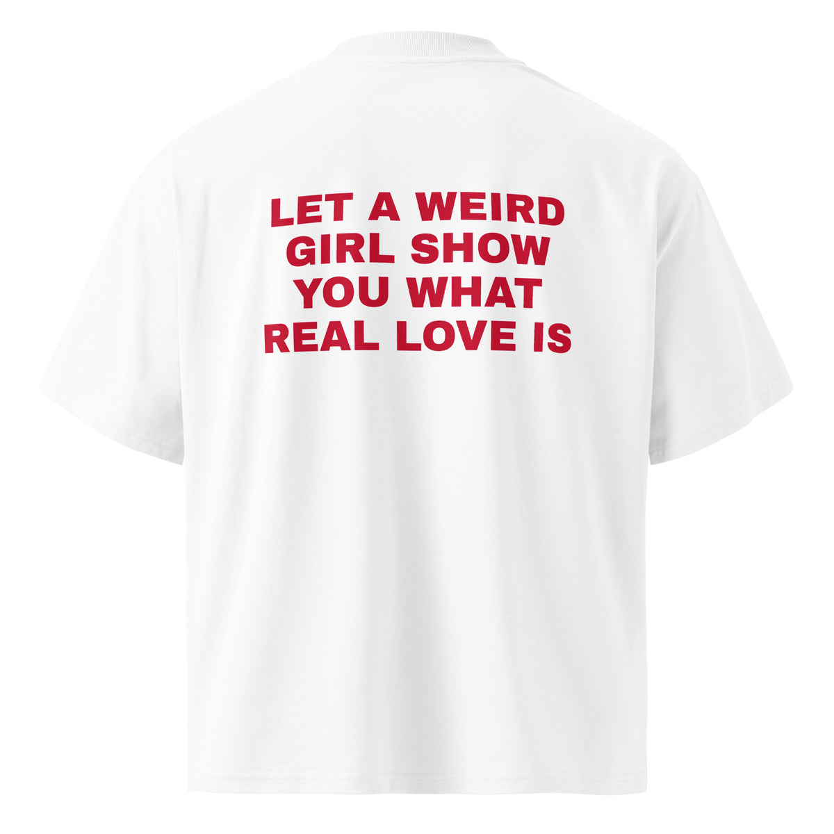 LET A WEIRD GIRL SHOW YOU WHAT REAL LOVE IS oversized t-shirt – white back view | So True