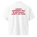 LOOKS INNOCENT BUT IS ACTUALLY KINKY AS FUCK oversized t-shirt – white back view | So True