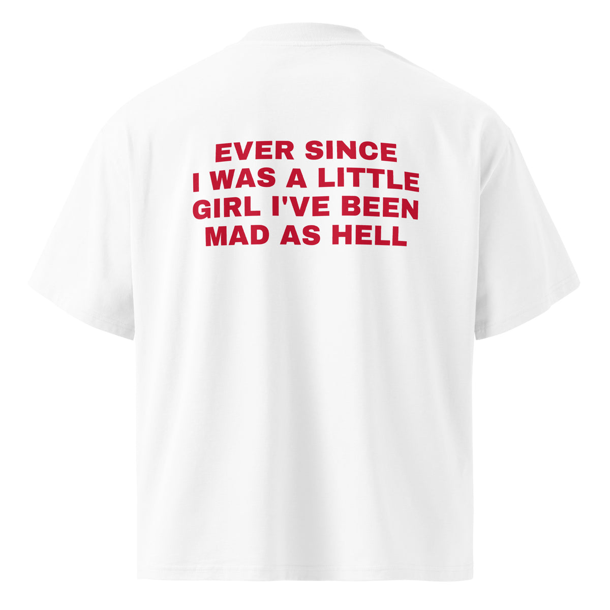 EVER SINCE I WAS A LITTLE GIRL I'VE BEEN MAD AS HELL oversized t-shirt – white back view | So True