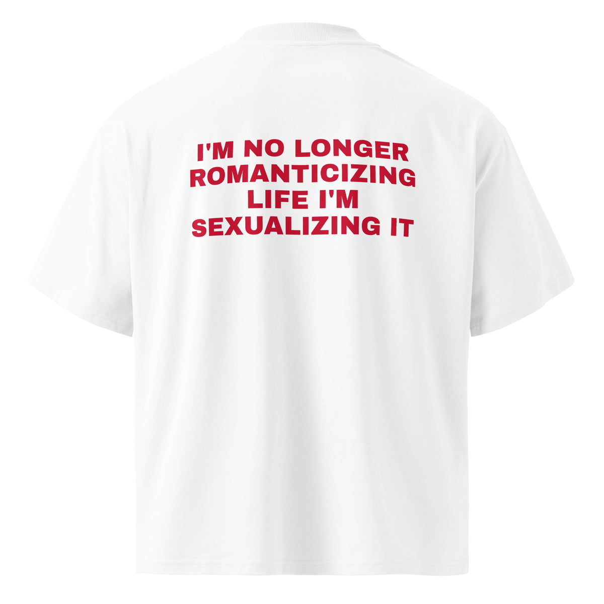 I'M NO LONGER ROMANTICIZING LIFE I'M SEXUALIZING IT oversized t-shirt – white back view | So True