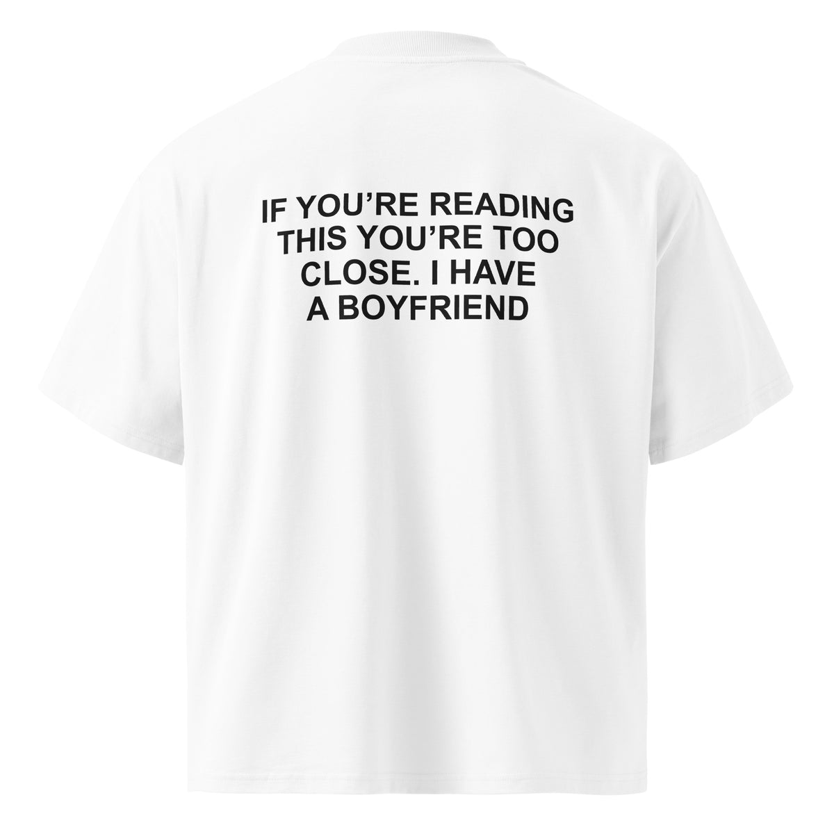 IF YOU’RE READING THIS YOU’RE TOO CLOSE. I HAVE A BOYFRIEND oversized t-shirt – white back view | So True
