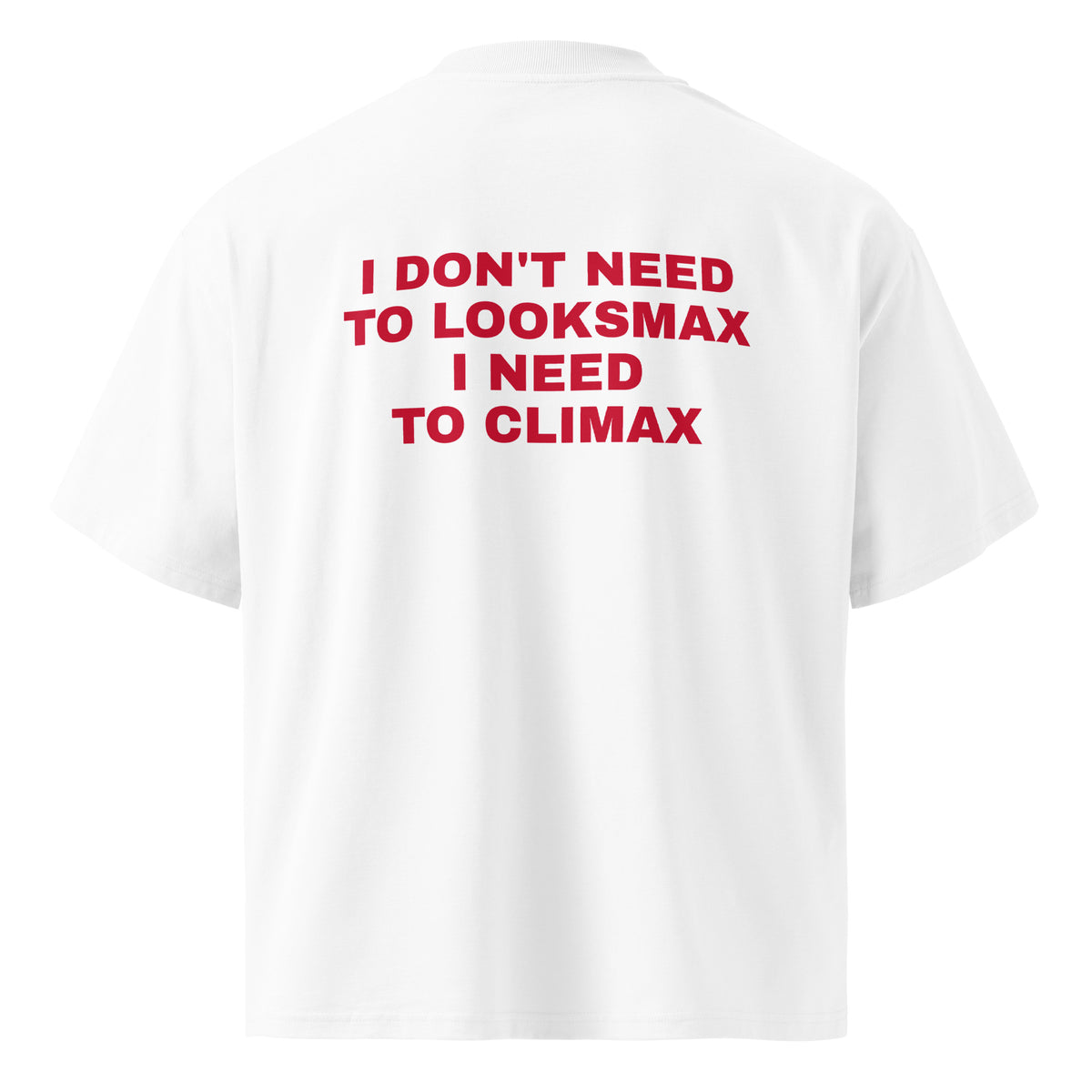 I DON'T NEED TO LOOKSMAX I NEED TO CLIMAX oversized t-shirt – white back view | So True