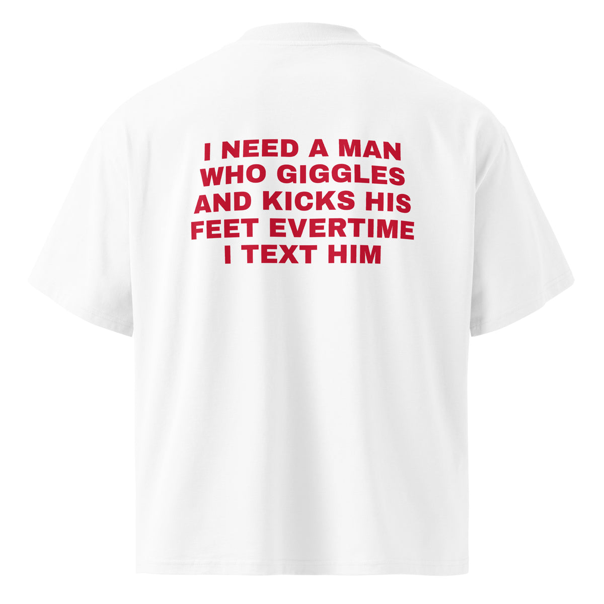 I NEED A MAN WHO GIGGLES AND KICKS HIS FEET EVERTIME I TEXT HIM oversized t-shirt – white back view | So True