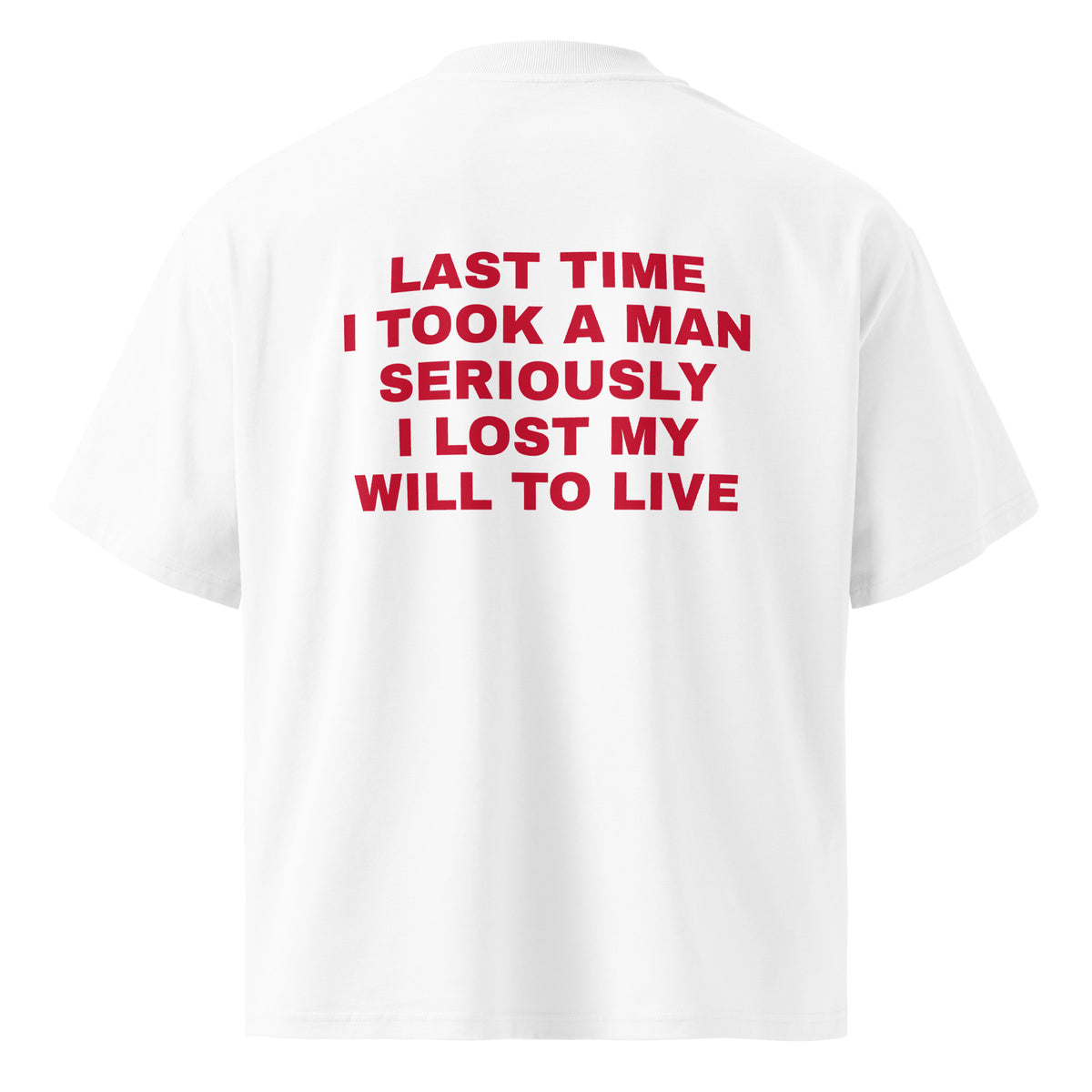 LAST TIME I TOOK A MAN SERIOUSLY I LOST MY WILL TO LIVE oversized t-shirt – white back view | So True