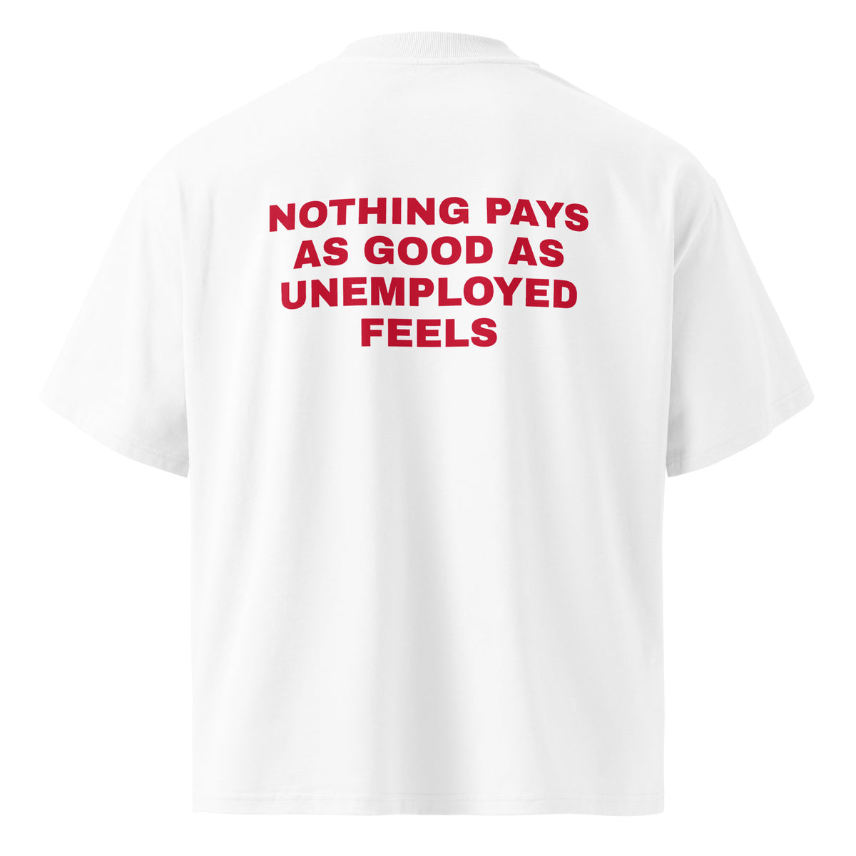 NOTHING PAYS AS GOOD AS UNEMPLOYED FEELS oversized t-shirt – white back view | So True