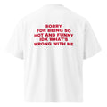 SORRY FOR BEING SO HOT AND FUNNY IDK WHAT'S WRONG WITH ME oversized t-shirt – white back view | So True