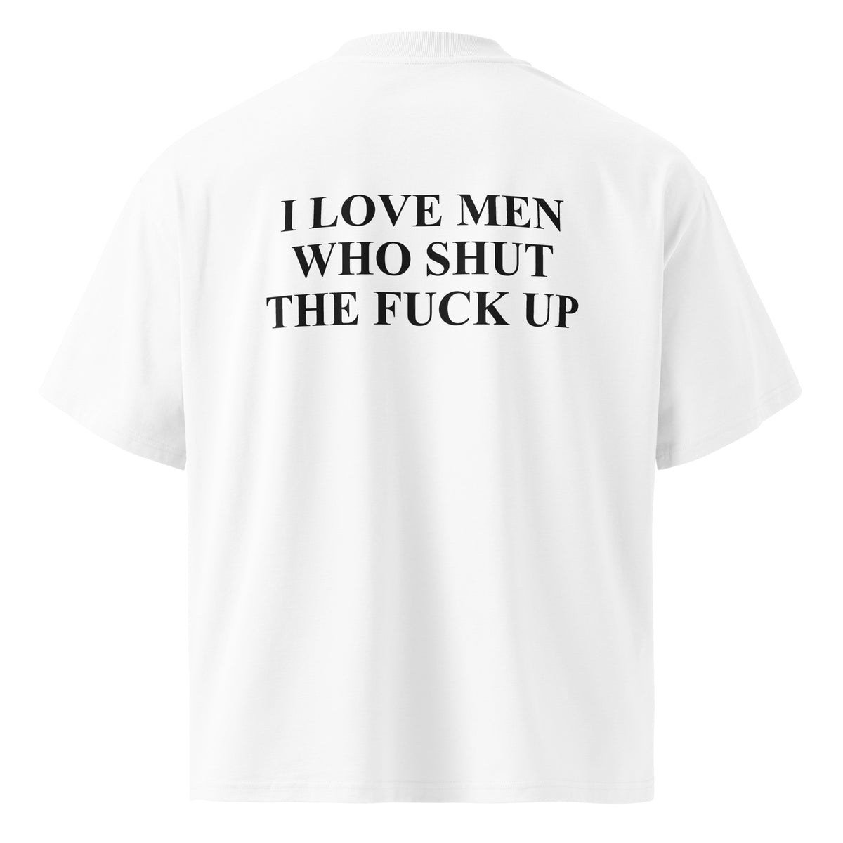 I LOVE MEN WHO SHUT THE FUCK UP oversized t-shirt – white back view | So True