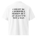 I MIGHT BE A HORRIBLE PERSON BUT AT LEAST I'M NOT A MAN oversized t-shirt – white back view | So True
