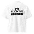 I'M FUCKING GEEKED oversized t-shirt – white back view | So True