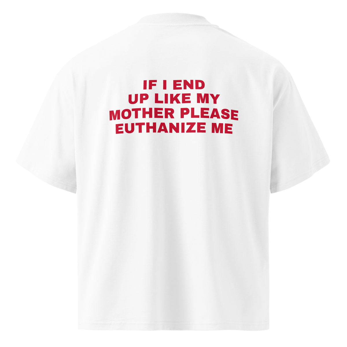 IF I END UP LIKE MY MOTHER PLEASE EUTHANIZE ME oversized t-shirt – white back view | So True
