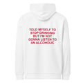 TOLD MYSELF TO STOP DRINKING BUT I'M NOT GONNA LISTEN TO AN ALCOHOLIC HOODIE