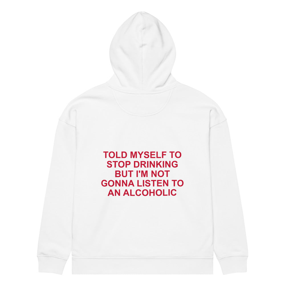 TOLD MYSELF TO STOP DRINKING BUT I'M NOT GONNA LISTEN TO AN ALCOHOLIC HOODIE